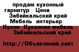 продам кухонный гарнитур › Цена ­ 12 000 - Забайкальский край Мебель, интерьер » Кухни. Кухонная мебель   . Забайкальский край